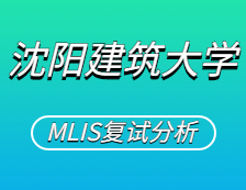 2021MLIS復試：沈陽建筑大學圖書情報碩士復試科目、復試內容、復試差額比等復試相關內容分析
