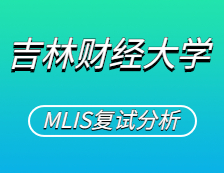 2021MLIS復(fù)試：吉林財(cái)經(jīng)大學(xué)圖書情報(bào)碩士復(fù)試科目、復(fù)試內(nèi)容、復(fù)試差額比等復(fù)試相關(guān)內(nèi)容分析