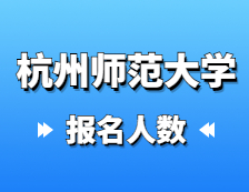 2021考研報(bào)名人數(shù)：杭州師范大學(xué)2021年碩士研究生報(bào)考人數(shù)再創(chuàng)新高，比上年增長(zhǎng)31.8%！