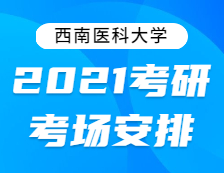 2021考研考場安排：西南醫科大學2021年全國碩士研究生招生考試考點考場分布公告！