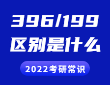 2022考研常識(shí)：396和199考研的區(qū)別是什么？具體體現(xiàn)在哪些方面？
