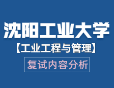2021工程管理碩士復試：沈陽工業大學工業工程與管理復試科目、復試內容、復試差額比等復試相關內容分析