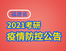 2021考研院校公告：2021年全國碩士研究生招生考試福建考生應(yīng)考須知