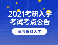 2021考研院校公告：2021年全國碩士研究生招生考試南京醫科大學考點(3227)考試公告