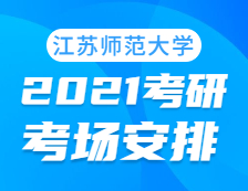 2021考研考場安排：江蘇師范大學(xué)考點(diǎn)2021年考研考場設(shè)置及防疫要求