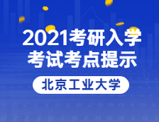 2021考研院校公告：2021年全國碩士研究生招生考試北京工業大學考點溫馨提示