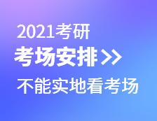 2021考研考場安排：考場安排出爐，不能實地看考場了！現在該考慮聯系導師了