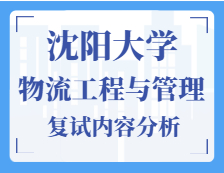 2021工程管理碩士復試：沈陽大學物流工程與管理復試科目、復試內容、復試差額比等復試相關內容分析