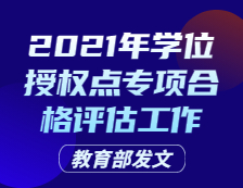 教育部發(fā)文：關(guān)于開(kāi)展2021年學(xué)位授權(quán)點(diǎn)專項(xiàng)合格評(píng)估工作的通知